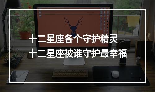 十二星座各个守护精灵 十二星座被谁守护最幸福