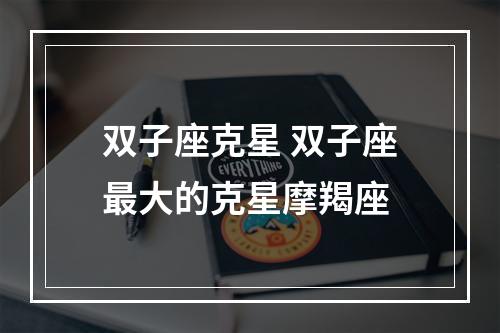 双子座克星 双子座最大的克星摩羯座