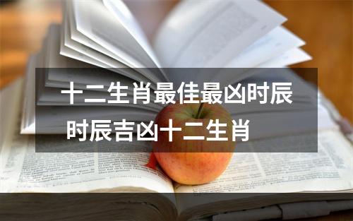 十二生肖最佳最凶时辰 时辰吉凶十二生肖