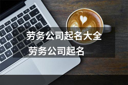 劳务公司起名大全 劳务公司起名