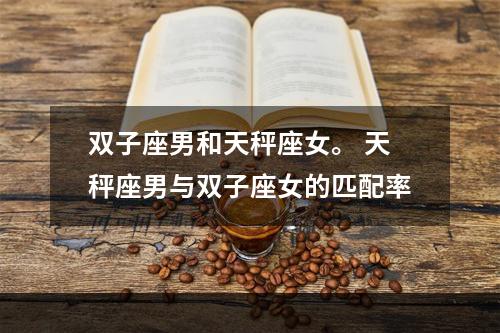 双子座男和天秤座女。 天秤座男与双子座女的匹配率
