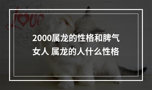 2000属龙的性格和脾气女人 属龙的人什么性格