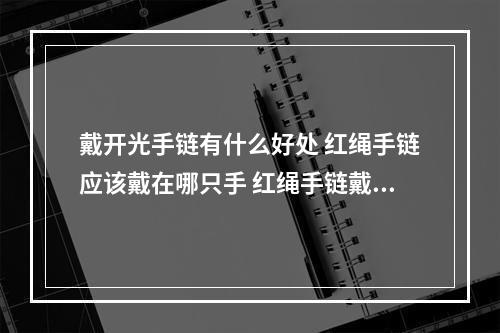 戴开光手链有什么好处 红绳手链应该戴在哪只手 红绳手链戴法有什么讲究和意义