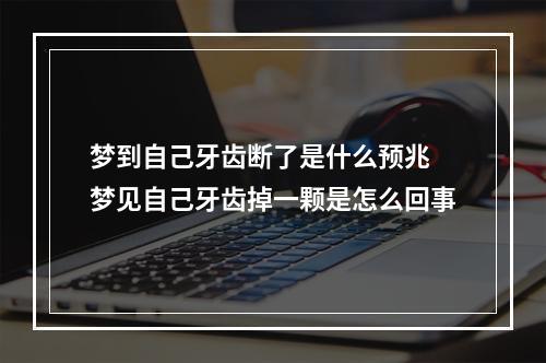 梦到自己牙齿断了是什么预兆 梦见自己牙齿掉一颗是怎么回事