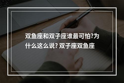 双鱼座和双子座谁最可怕?为什么这么说? 双子座双鱼座