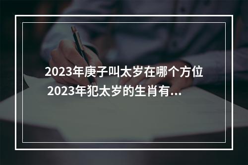 2023年庚子叫太岁在哪个方位 2023年犯太岁的生肖有哪些,犯太岁了该怎么办?