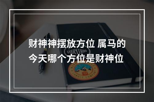 财神神摆放方位 属马的今天哪个方位是财神位