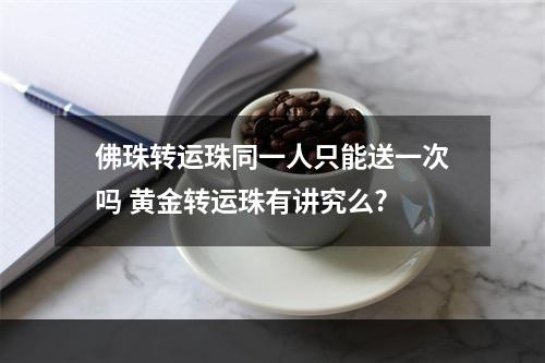 佛珠转运珠同一人只能送一次吗 黄金转运珠有讲究么?