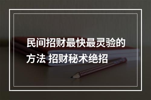 民间招财最快最灵验的方法 招财秘术绝招