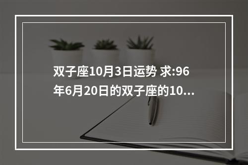 双子座10月3日运势 求:96年6月20日的双子座的10年运势