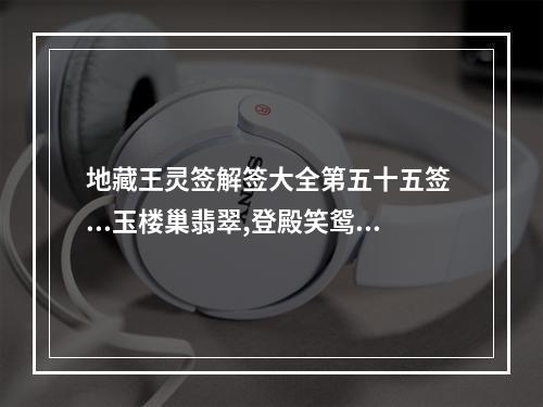 地藏王灵签解签大全第五十五签 ...玉楼巢翡翠,登殿笑鸳鸯 我要详细点的解释哈·九华山 地藏王的...