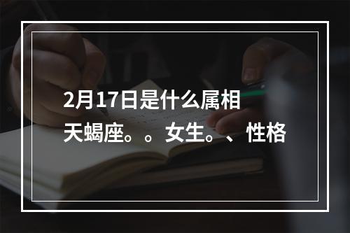 2月17日是什么属相 天蝎座。。女生。、性格