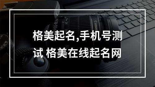格美起名,手机号测试 格美在线起名网