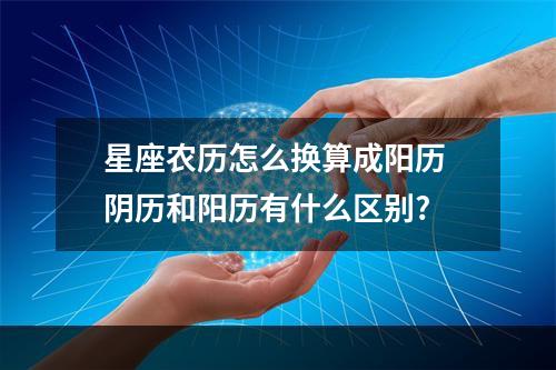 星座农历怎么换算成阳历 阴历和阳历有什么区别?