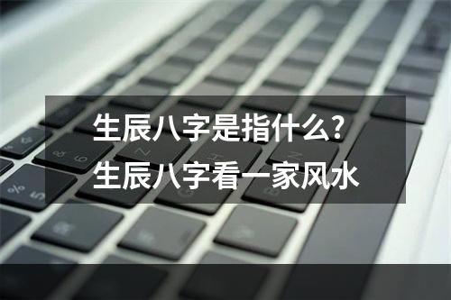 生辰八字是指什么? 生辰八字看一家风水