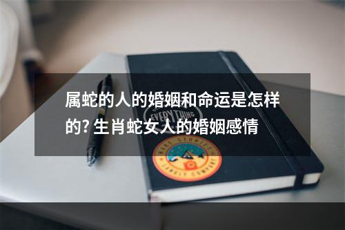 属蛇的人的婚姻和命运是怎样的? 生肖蛇女人的婚姻感情