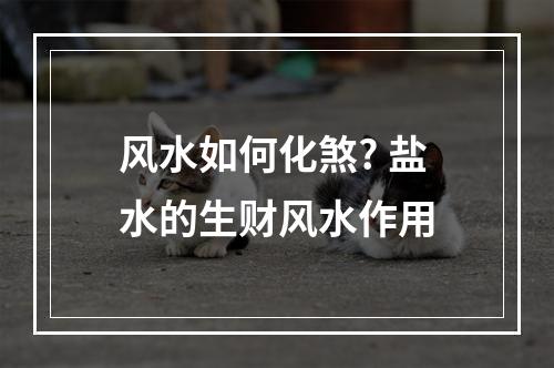 风水如何化煞? 盐水的生财风水作用