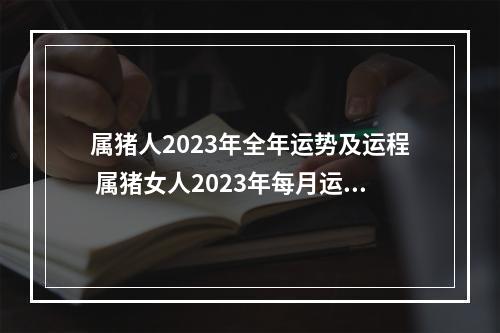 属猪人2023年全年运势及运程 属猪女人2023年每月运势