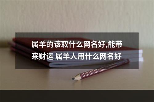 属羊的该取什么网名好,能带来财运 属羊人用什么网名好