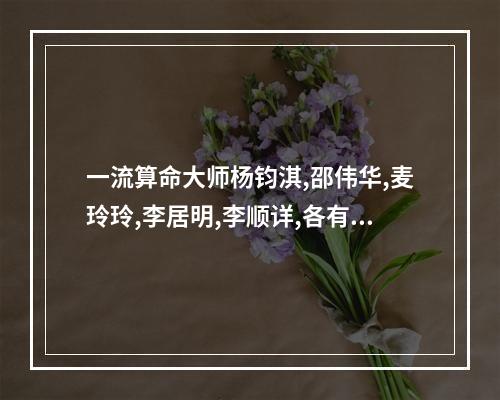 一流算命大师杨钧淇,邵伟华,麦玲玲,李居明,李顺详,各有什么特点? 深圳最有名的算命大师