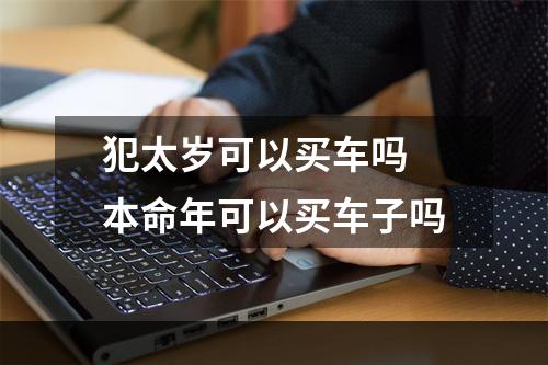 犯太岁可以买车吗 本命年可以买车子吗