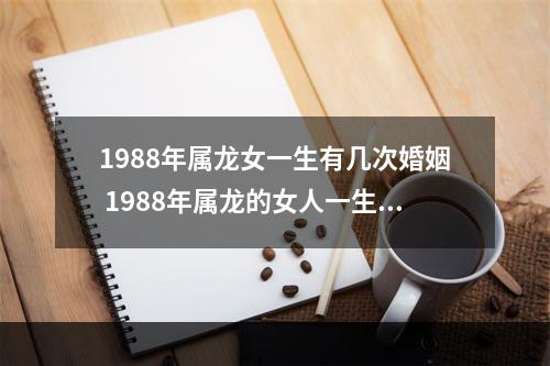 1988年属龙女一生有几次婚姻 1988年属龙的女人一生要经历几次婚姻?