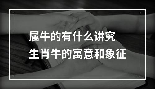 属牛的有什么讲究 生肖牛的寓意和象征