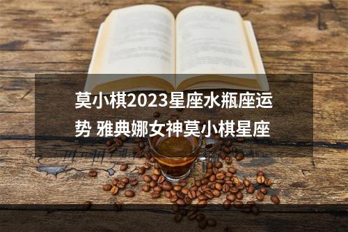 莫小棋2023星座水瓶座运势 雅典娜女神莫小棋星座