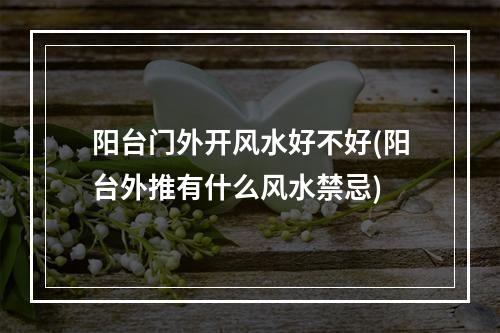 阳台门外开风水好不好(阳台外推有什么风水禁忌)
