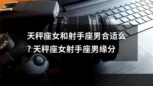 天秤座女和射手座男合适么? 天秤座女射手座男缘分