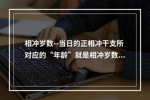 相冲岁数--当日的正相冲干支所对应的“年龄”就是相冲岁数。相冲岁数... 年柱丑未相冲的结果是什么
