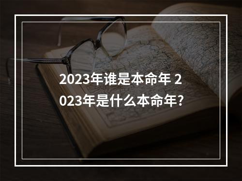 2023年谁是本命年 2023年是什么本命年?