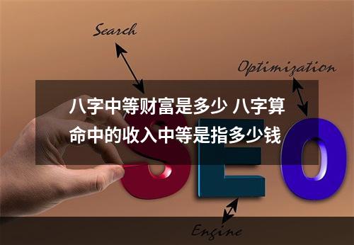 八字中等财富是多少 八字算命中的收入中等是指多少钱