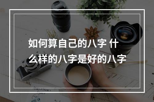 如何算自己的八字 什么样的八字是好的八字