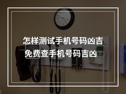 怎样测试手机号码凶吉 免费查手机号码吉凶