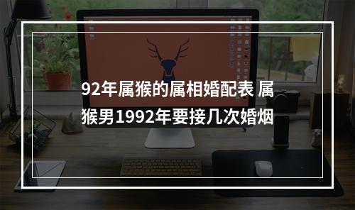 92年属猴的属相婚配表 属猴男1992年要接几次婚烟