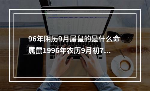 96年阴历9月属鼠的是什么命 属鼠1996年农历9月初7下午5点出生什么命