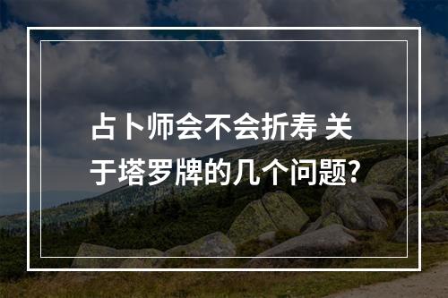 占卜师会不会折寿 关于塔罗牌的几个问题?
