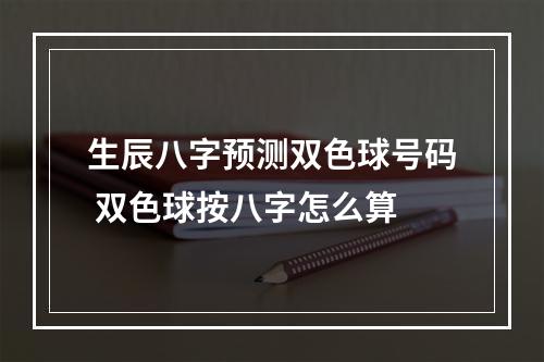 生辰八字预测双色球号码 双色球按八字怎么算