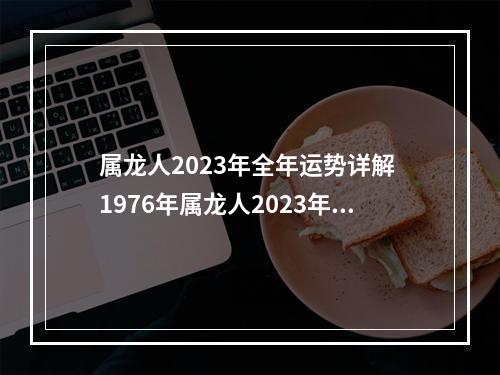属龙人2023年全年运势详解 1976年属龙人2023年11月运势
