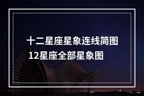 十二星座星象连线简图 12星座全部星象图