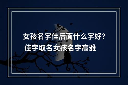 女孩名字佳后面什么字好? 佳字取名女孩名字高雅
