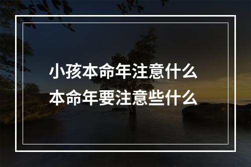 小孩本命年注意什么 本命年要注意些什么