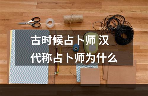 古时候占卜师 汉代称占卜师为什么