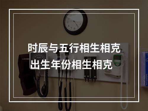 时辰与五行相生相克 出生年份相生相克