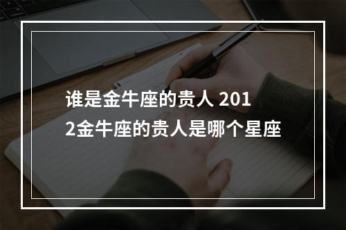 谁是金牛座的贵人 2012金牛座的贵人是哪个星座
