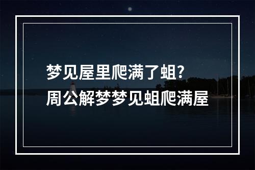 梦见屋里爬满了蛆? 周公解梦梦见蛆爬满屋
