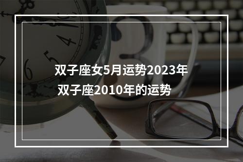 双子座女5月运势2023年 双子座2010年的运势
