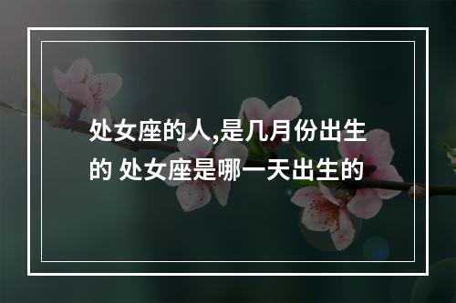 处女座的人,是几月份出生的 处女座是哪一天出生的