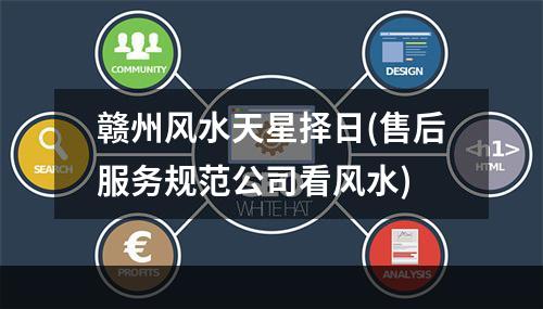 赣州风水天星择日(售后服务规范公司看风水)